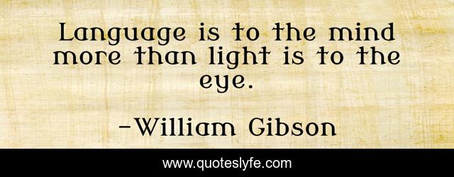 Language is to the mind more than light is to the eye.