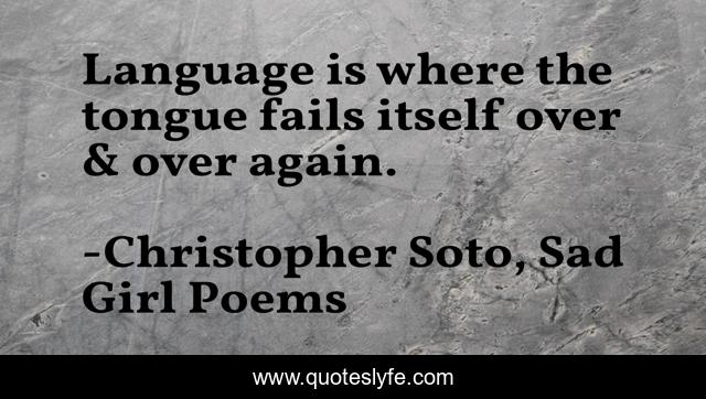 Language is where the tongue fails itself over & over again.