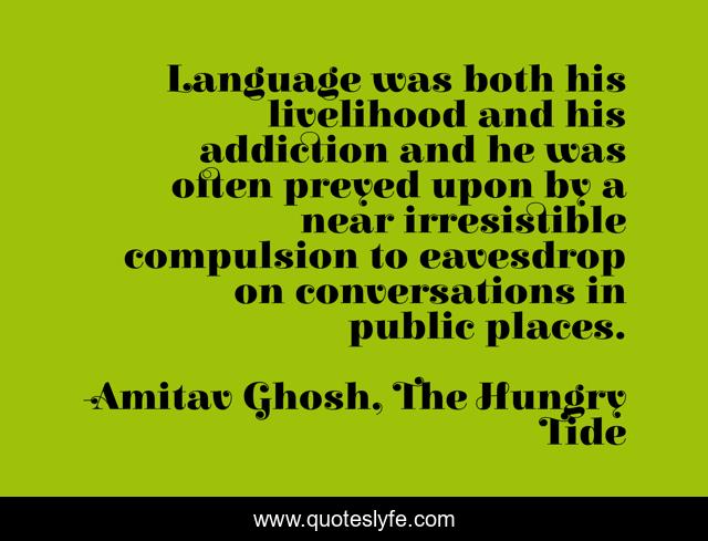 Language was both his livelihood and his addiction and he was often preyed upon by a near irresistible compulsion to eavesdrop on conversations in public places.