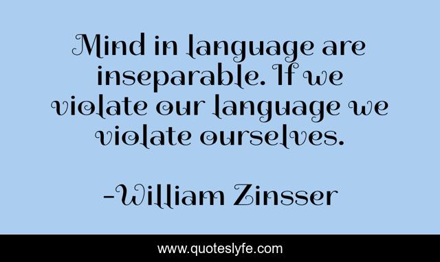 Mind in language are inseparable. If we violate our language we violate ourselves.