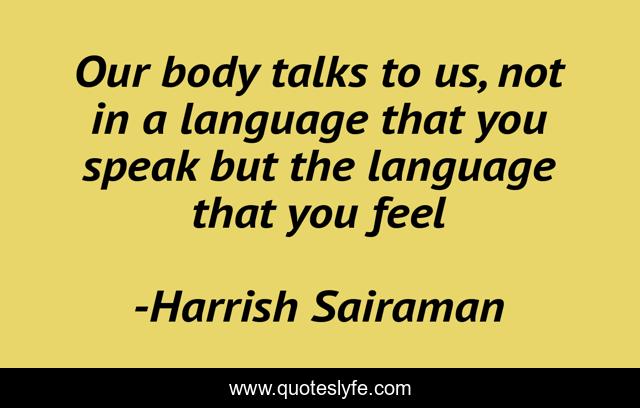 Our body talks to us, not in a language that you speak but the language that you feel