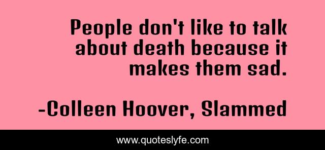 People don't like to talk about death because it makes them sad.