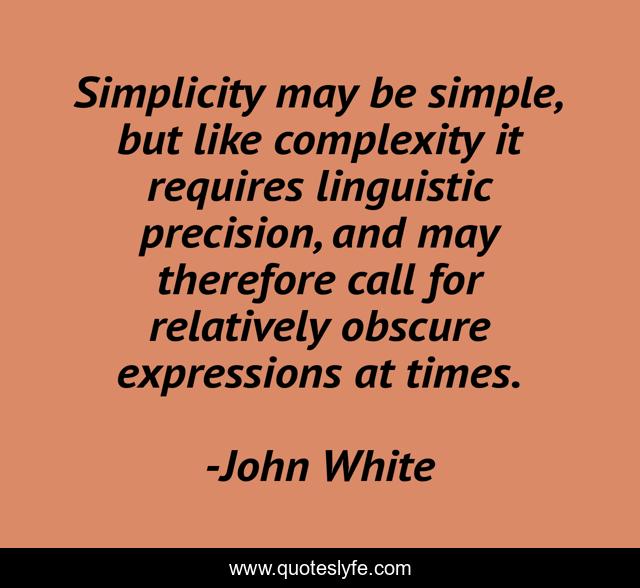 Simplicity may be simple, but like complexity it requires linguistic precision, and may therefore call for relatively obscure expressions at times.