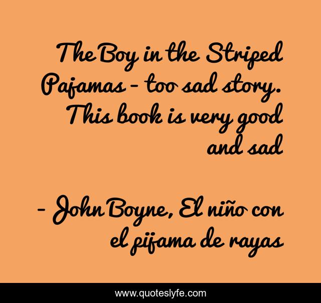 The Boy in the Striped Pajamas - too sad story. This book is very good and sad