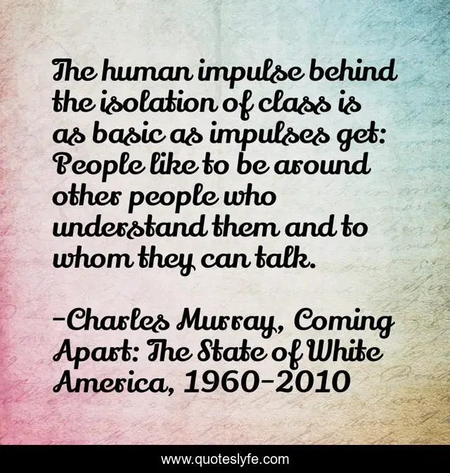 The human impulse behind the isolation of class is as basic as impulses get: People like to be around other people who understand them and to whom they can talk.