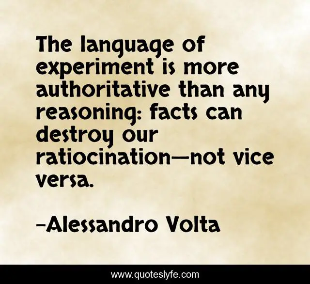 The language of experiment is more authoritative than any reasoning: facts can destroy our ratiocination—not vice versa.
