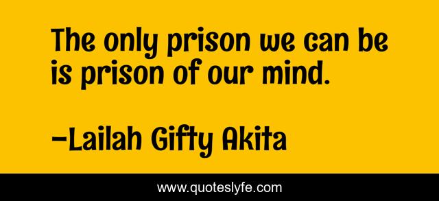 The only prison we can be is prison of our mind.