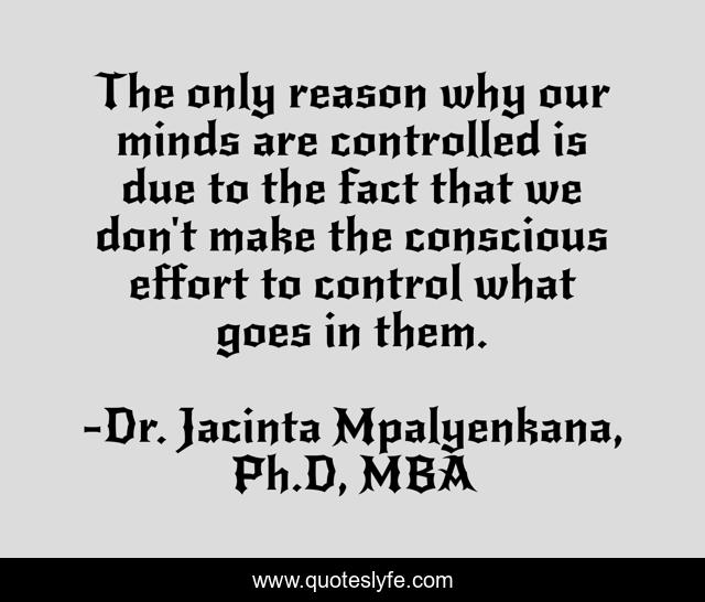 The only reason why our minds are controlled is due to the fact that we don't make the conscious effort to control what goes in them.