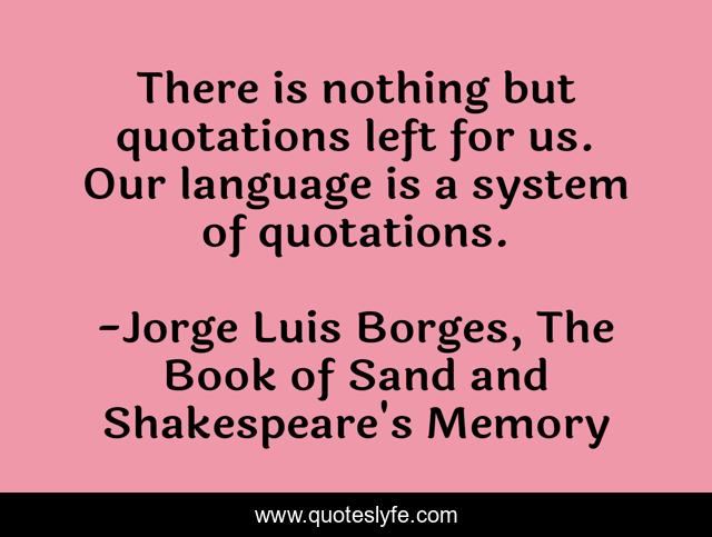 There is nothing but quotations left for us. Our language is a system of quotations.