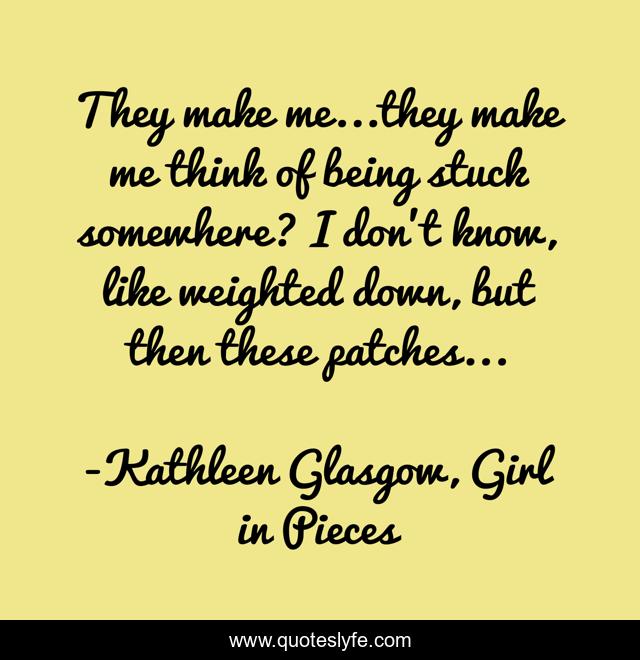 They make me...they make me think of being stuck somewhere? I don't know, like weighted down, but then these patches...