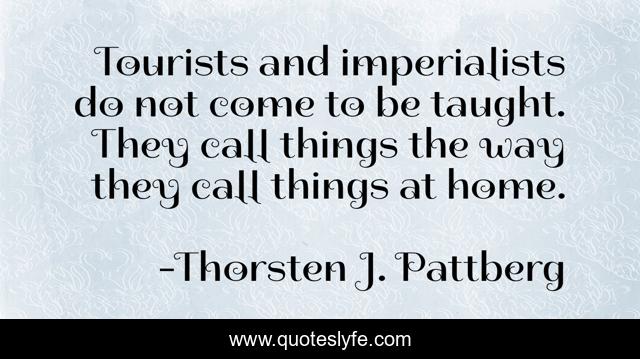 Tourists and imperialists do not come to be taught. They call things the way they call things at home.