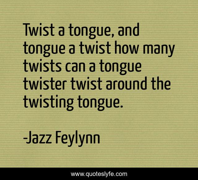 Twist a tongue, and tongue a twist how many twists can a tongue twister twist around the twisting tongue.