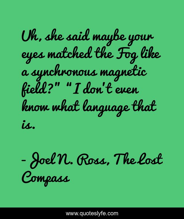 Uh, she said maybe your eyes matched the Fog like a synchronous magnetic field?” “I don’t even know what language that is.