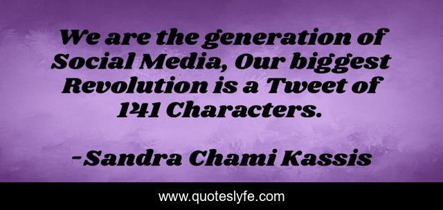 We are the generation of Social Media, Our biggest Revolution is a Tweet of 141 Characters.
