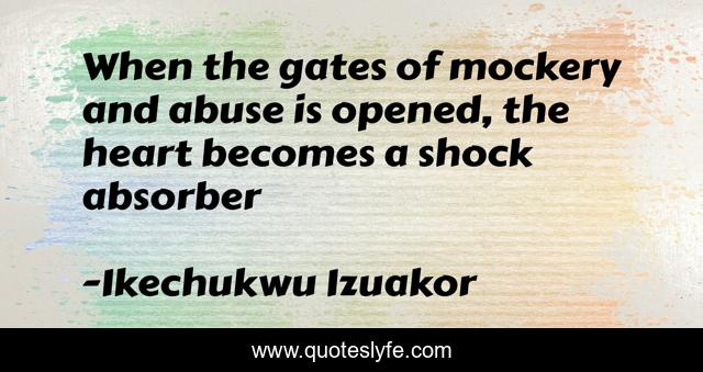 When the gates of mockery and abuse is opened, the heart becomes a shock absorber