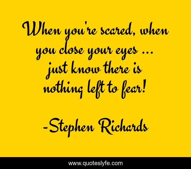 When you're scared, when you close your eyes ... just know there is nothing left to fear!