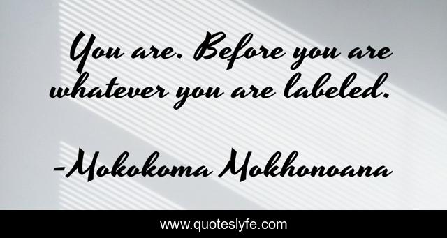You are. Before you are whatever you are labeled.