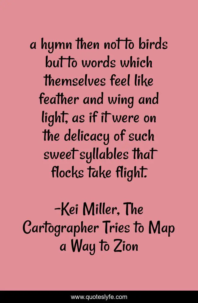 a hymn then not to birds but to words which themselves feel like feather and wing and light, as if it were on the delicacy of such sweet syllables that flocks take flight.