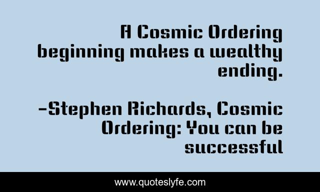 A Cosmic Ordering beginning makes a wealthy ending.