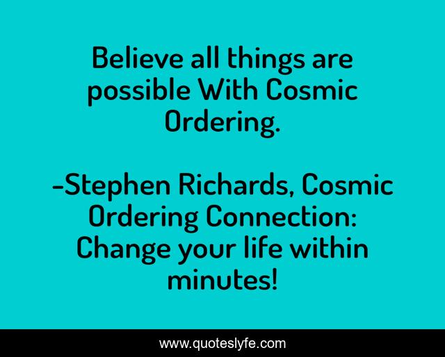 Believe all things are possible With Cosmic Ordering.