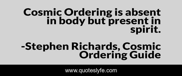 Cosmic Ordering is absent in body but present in spirit.