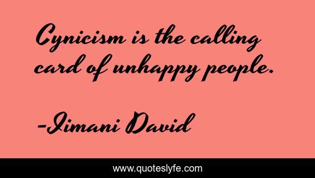 Cynicism is the calling card of unhappy people.