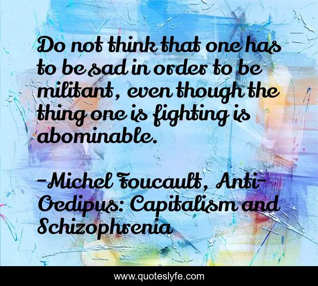 Do not think that one has to be sad in order to be militant, even though the thing one is fighting is abominable.