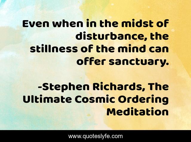 Even when in the midst of disturbance, the stillness of the mind can offer sanctuary.
