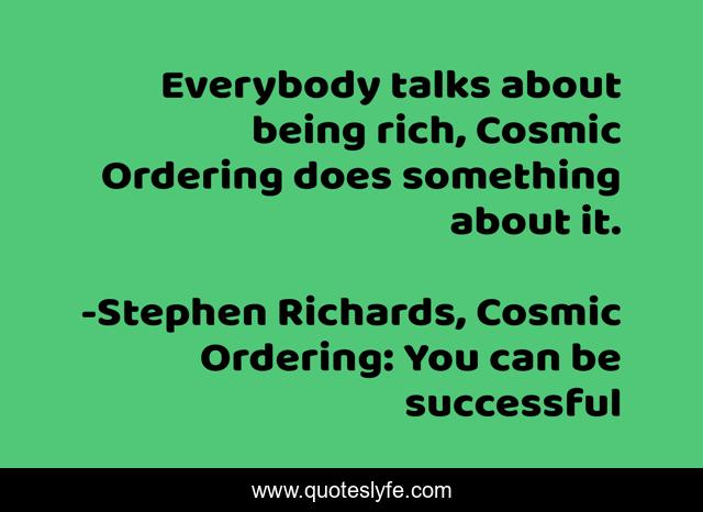Everybody talks about being rich, Cosmic Ordering does something about it.