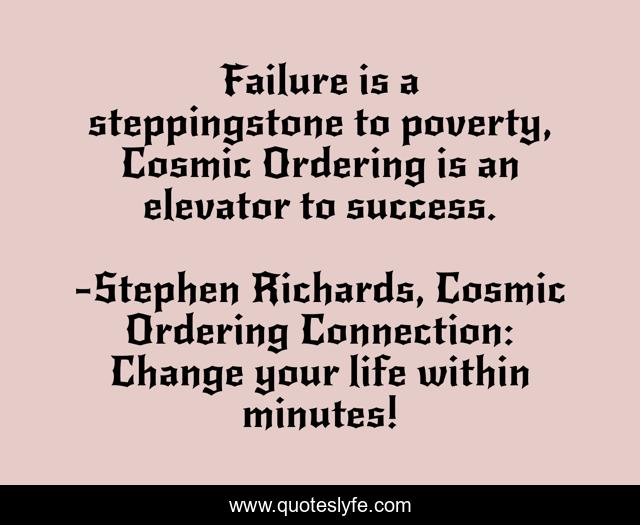 Failure is a steppingstone to poverty, Cosmic Ordering is an elevator to success.