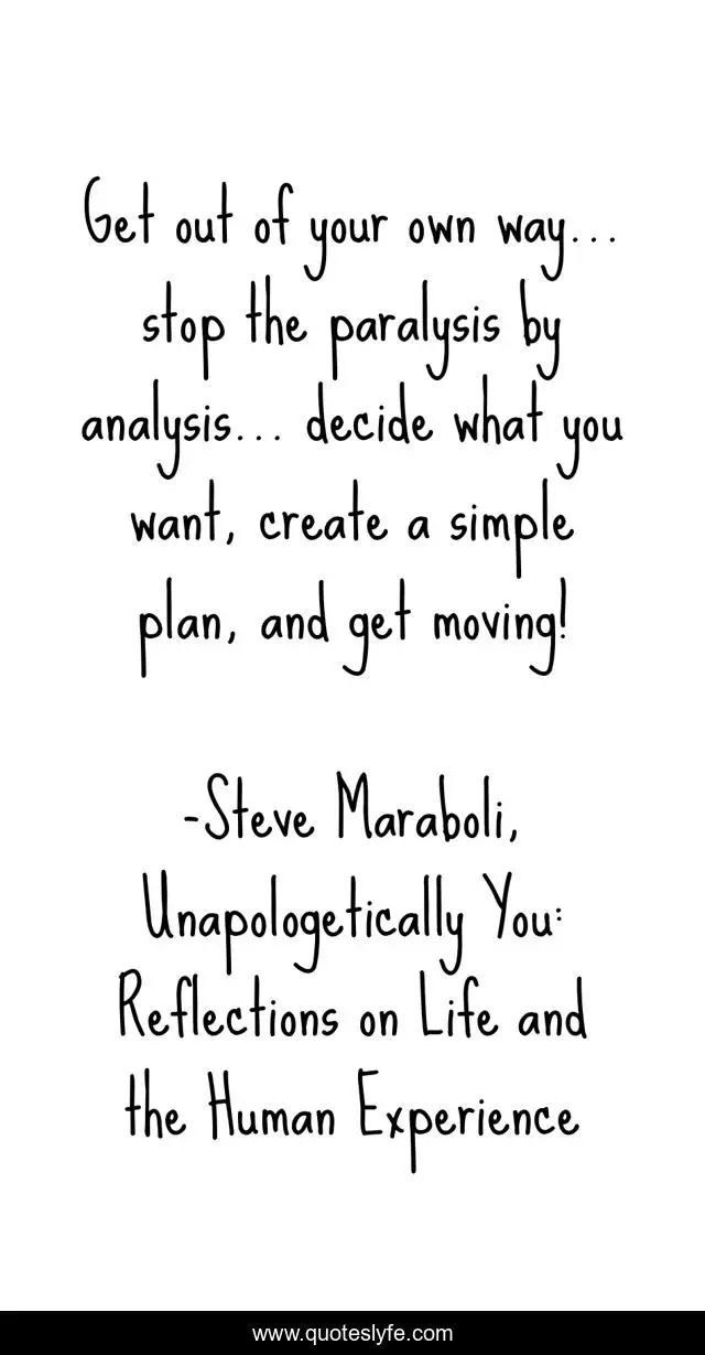 Get out of your own way… stop the paralysis by analysis… decide what you want, create a simple plan, and get moving!