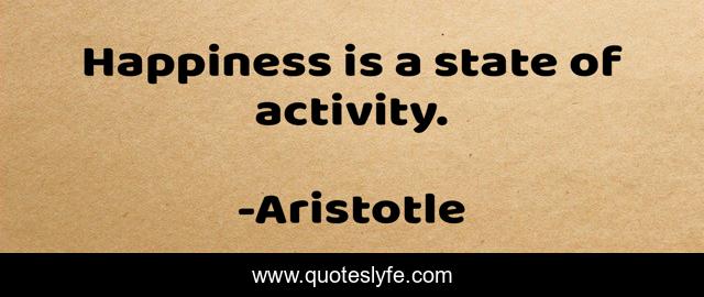 Happiness is a state of activity.