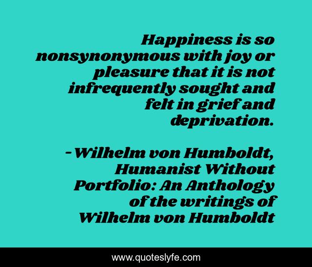 Happiness is so nonsynonymous with joy or pleasure that it is not infrequently sought and felt in grief and deprivation.