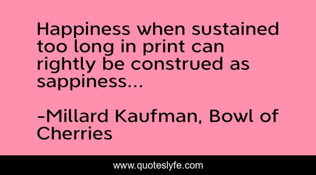 Happiness when sustained too long in print can rightly be construed as sappiness...