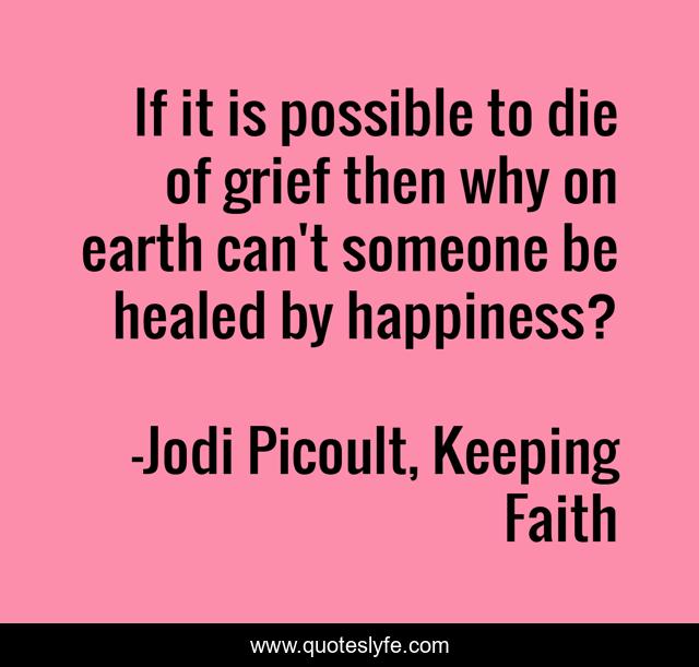 If it is possible to die of grief then why on earth can't someone be healed by happiness?