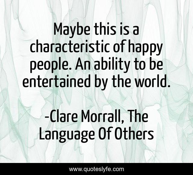 Maybe this is a characteristic of happy people. An ability to be entertained by the world.