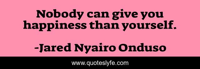 Nobody can give you happiness than yourself.