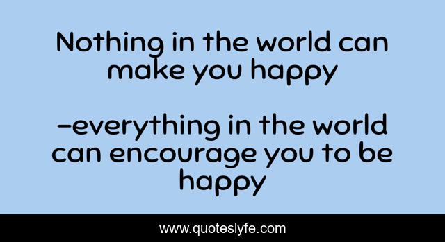 Nothing in the world can make you happy
