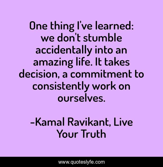 One thing I've learned: we don't stumble accidentally into an amazing life. It takes decision, a commitment to consistently work on ourselves.