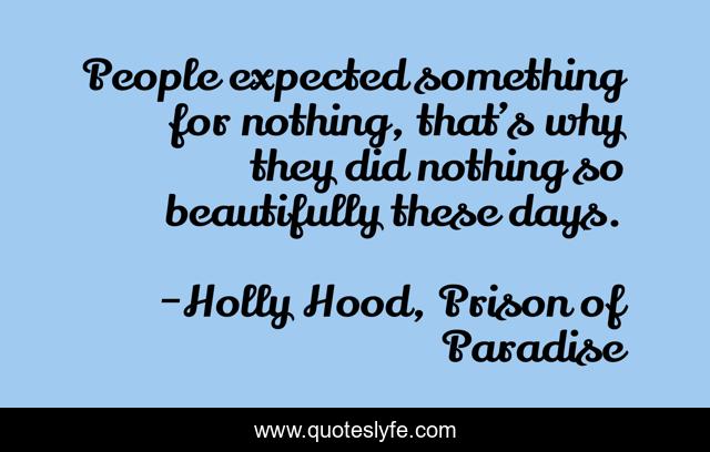 People expected something for nothing, that’s why they did nothing so beautifully these days.