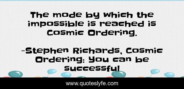 The mode by which the impossible is reached is Cosmic Ordering.