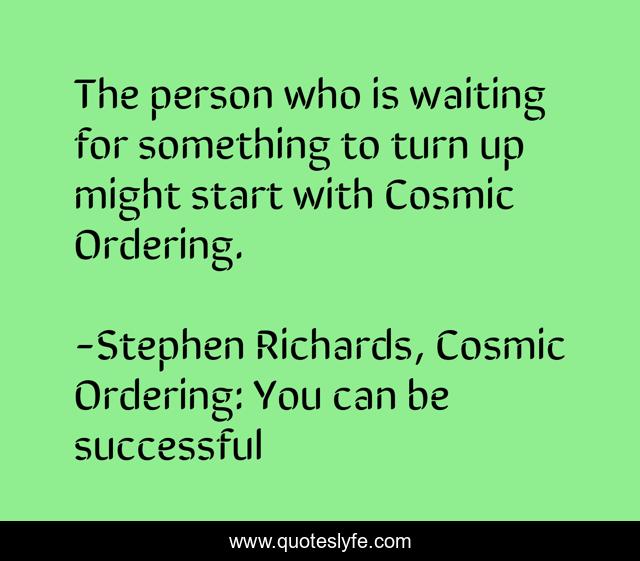 The person who is waiting for something to turn up might start with Cosmic Ordering.
