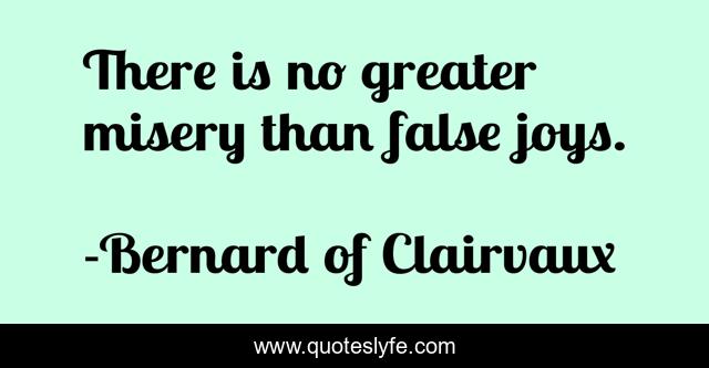 There is no greater misery than false joys.