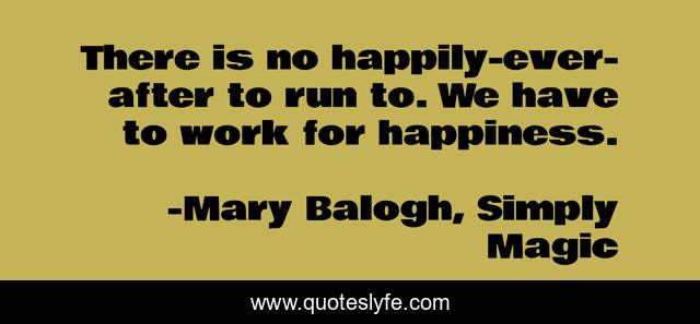 There is no happily-ever-after to run to. We have to work for happiness.