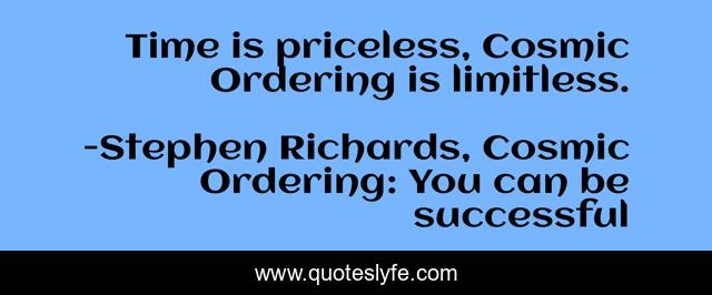Time is priceless, Cosmic Ordering is limitless.