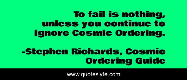 To fail is nothing, unless you continue to ignore Cosmic Ordering.