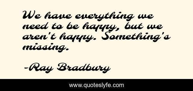 We have everything we need to be happy, but we aren't happy. Something's missing.