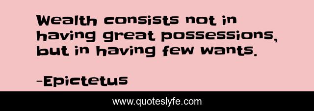 Wealth consists not in having great possessions, but in having few wants.
