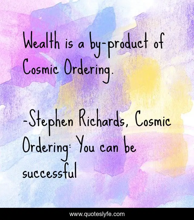 Wealth is a by-product of Cosmic Ordering.