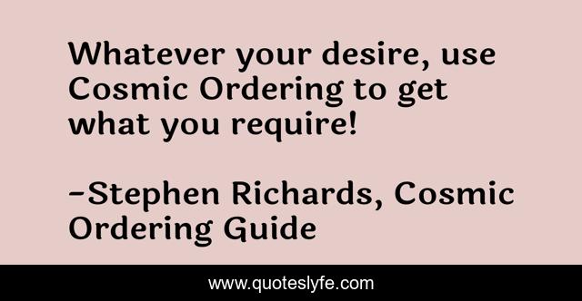 Whatever your desire, use Cosmic Ordering to get what you require!
